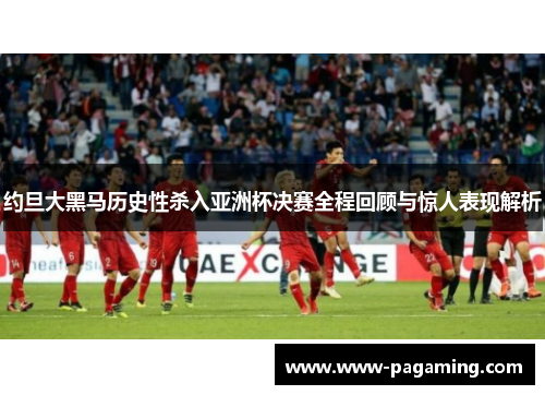 约旦大黑马历史性杀入亚洲杯决赛全程回顾与惊人表现解析